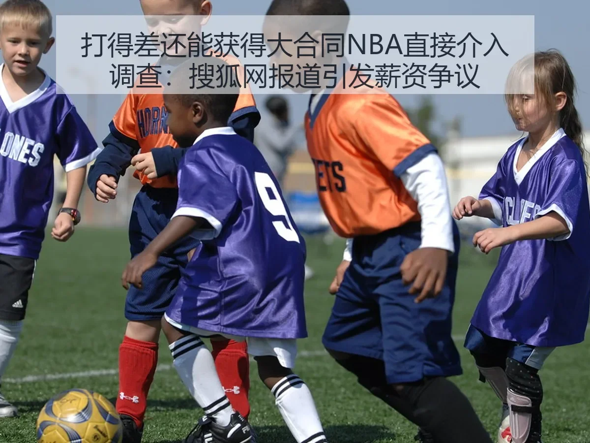 打得差还能获得大合同NBA直接介入调查：引发薪资争议